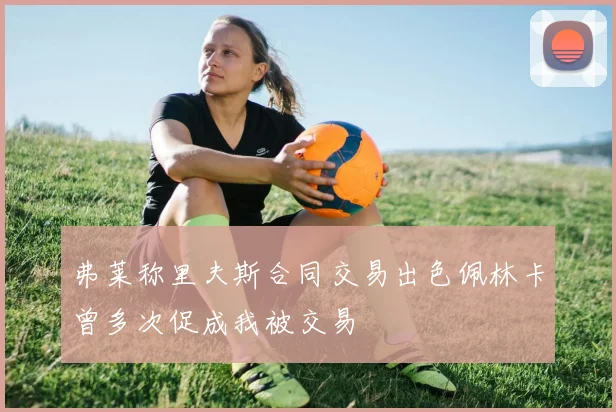 弗莱称里夫斯合同交易出色佩林卡曾多次促成我被交易