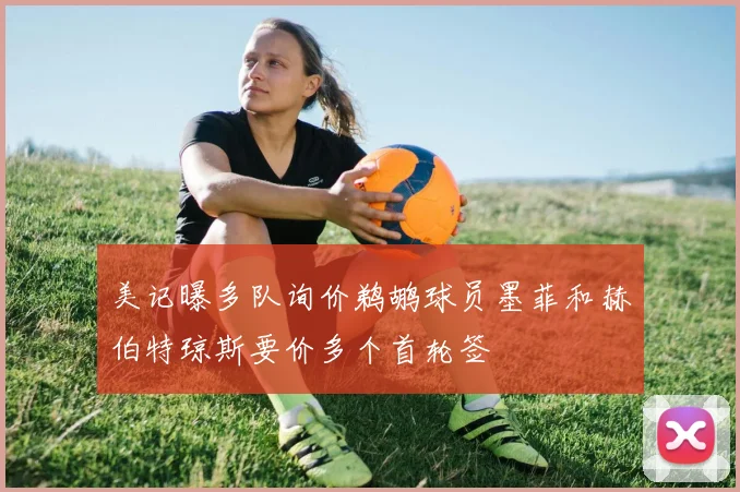 美记曝多队询价鹈鹕球员墨菲和赫伯特琼斯要价多个首轮签