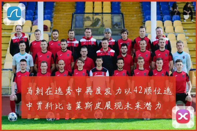马刺在选秀中再度发力以42顺位选中贾科比吉莱斯皮展现未来潜力
