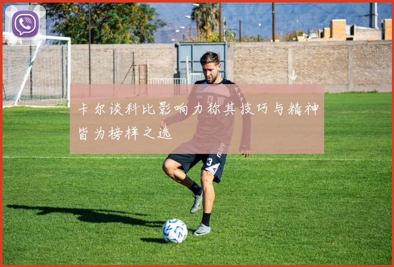 卡尔谈科比影响力称其技巧与精神皆为榜样之选