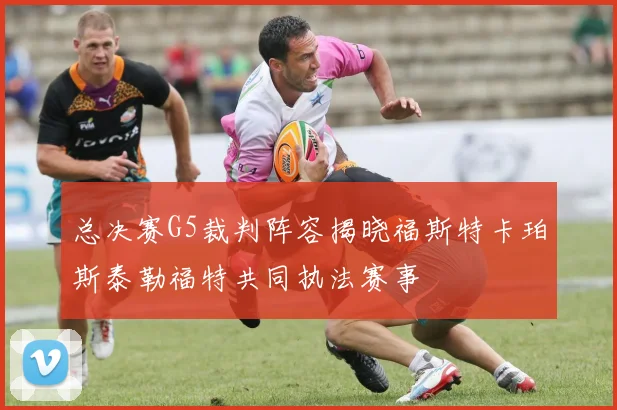 总决赛G5裁判阵容揭晓福斯特卡珀斯泰勒福特共同执法赛事