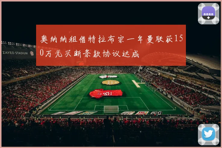奥纳纳租借特拉布宗一年曼联获150万无买断条款协议达成